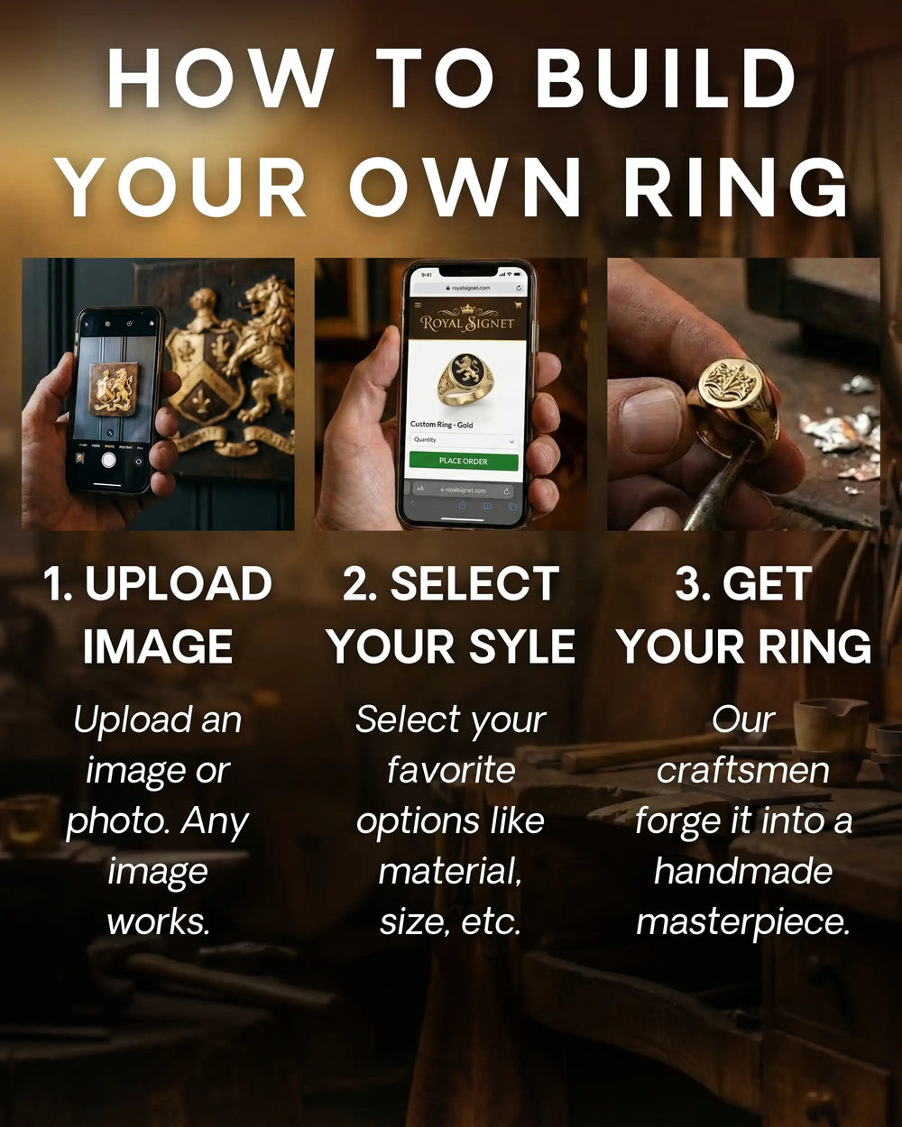 How to build your own ring in 3 steps: upload any image, choose the metal, size and options, and our craftsmen make it by hand